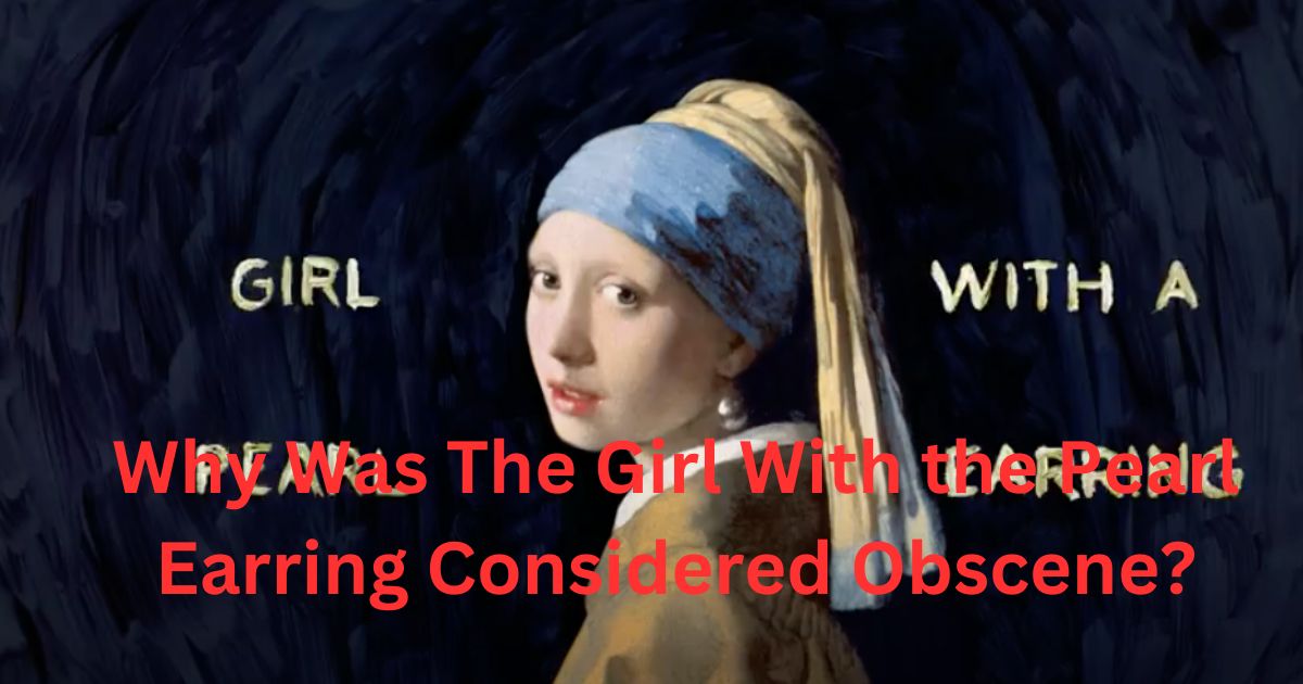 Why Was The Girl With the Pearl Earring Considered Obscene?
